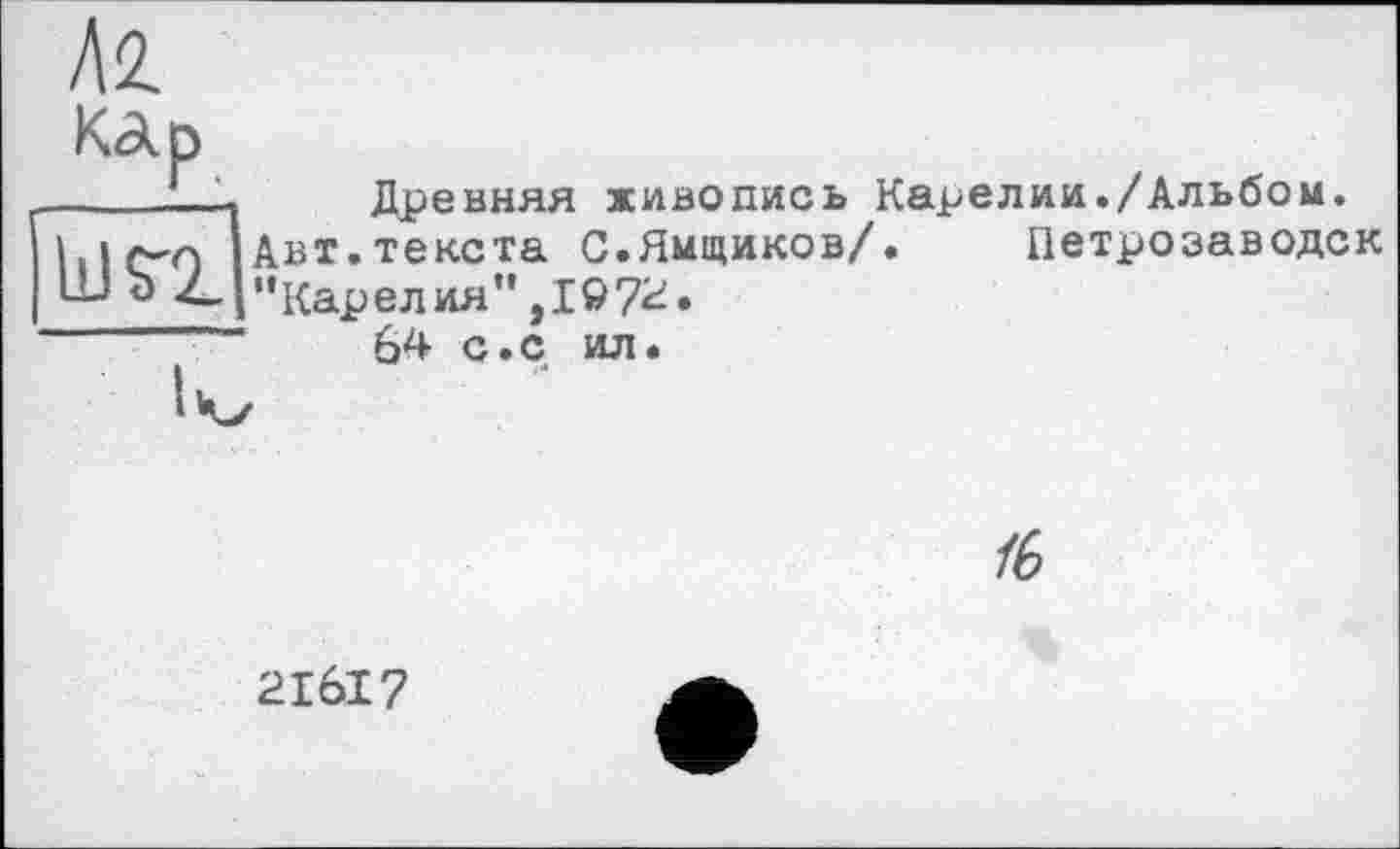 ﻿Древняя живопись Карелии./Альбом.
Авт.текста С.Ямщиков/. Петрозаводск "Карелия",197^»
64 с.с ил.
/6
21617